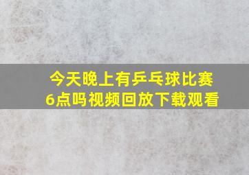 今天晚上有乒乓球比赛6点吗视频回放下载观看