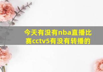 今天有没有nba直播比赛cctv5有没有转播的