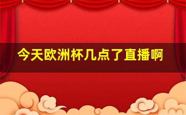 今天欧洲杯几点了直播啊