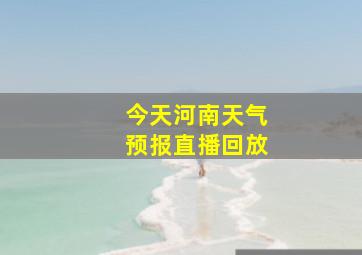 今天河南天气预报直播回放