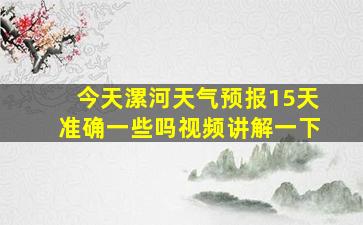 今天漯河天气预报15天准确一些吗视频讲解一下