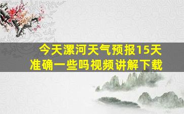 今天漯河天气预报15天准确一些吗视频讲解下载