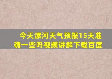 今天漯河天气预报15天准确一些吗视频讲解下载百度