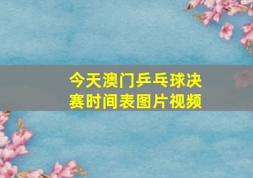 今天澳门乒乓球决赛时间表图片视频