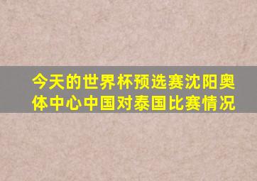 今天的世界杯预选赛沈阳奥体中心中国对泰国比赛情况