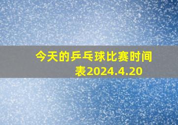 今天的乒乓球比赛时间表2024.4.20