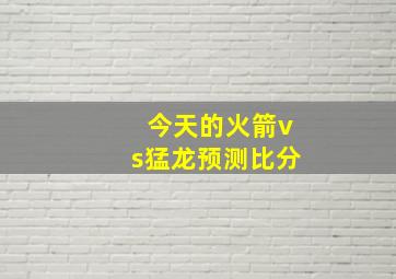 今天的火箭vs猛龙预测比分