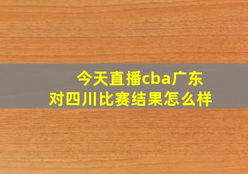 今天直播cba广东对四川比赛结果怎么样