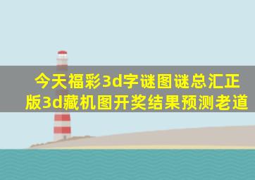 今天福彩3d字谜图谜总汇正版3d藏机图开奖结果预测老道