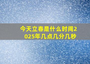 今天立春是什么时间2025年几点几分几秒