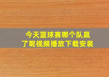 今天篮球赛哪个队赢了呢视频播放下载安装