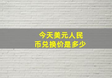 今天美元人民币兑换价是多少