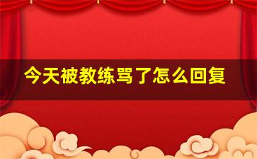 今天被教练骂了怎么回复