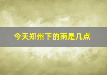 今天郑州下的雨是几点