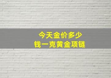 今天金价多少钱一克黄金项链