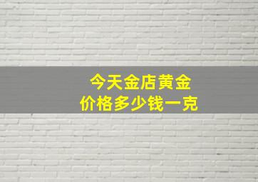 今天金店黄金价格多少钱一克