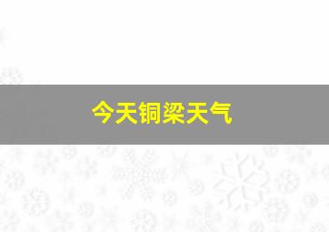 今天铜梁天气