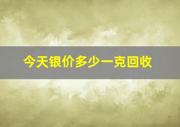 今天银价多少一克回收