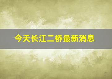 今天长江二桥最新消息