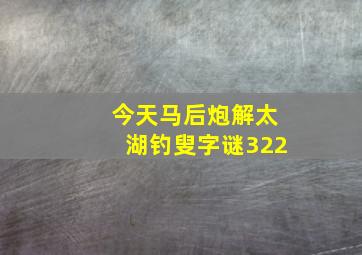 今天马后炮解太湖钓叟字谜322