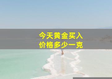 今天黄金买入价格多少一克