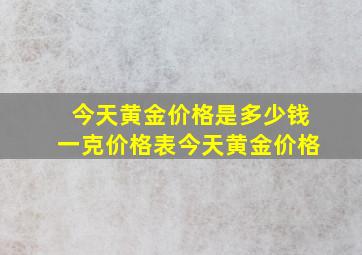 今天黄金价格是多少钱一克价格表今天黄金价格