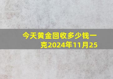 今天黄金回收多少钱一克2024年11月25