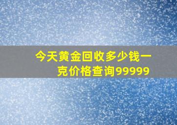 今天黄金回收多少钱一克价格查询99999