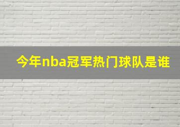 今年nba冠军热门球队是谁