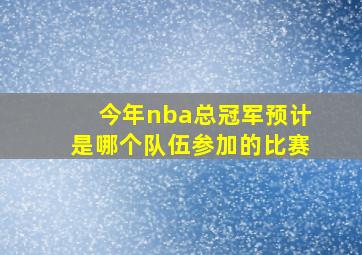 今年nba总冠军预计是哪个队伍参加的比赛