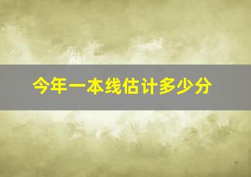 今年一本线估计多少分