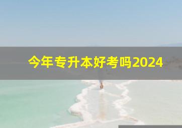 今年专升本好考吗2024