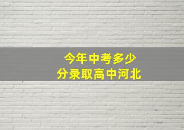 今年中考多少分录取高中河北