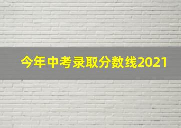 今年中考录取分数线2021