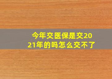 今年交医保是交2021年的吗怎么交不了