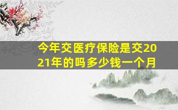 今年交医疗保险是交2021年的吗多少钱一个月