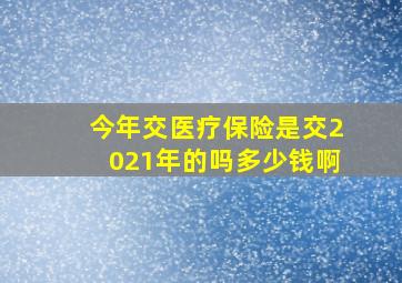 今年交医疗保险是交2021年的吗多少钱啊