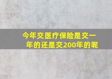 今年交医疗保险是交一年的还是交200年的呢