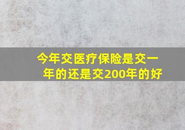 今年交医疗保险是交一年的还是交200年的好