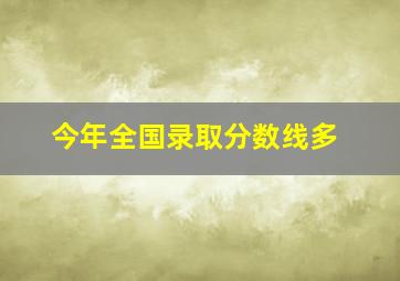 今年全国录取分数线多