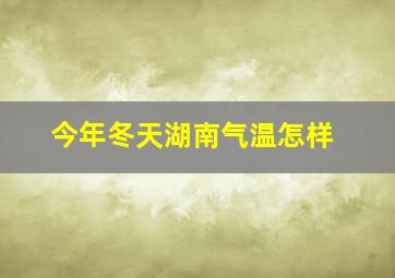 今年冬天湖南气温怎样