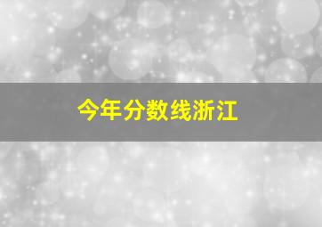 今年分数线浙江