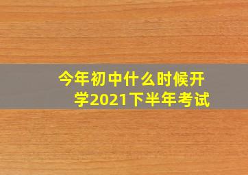 今年初中什么时候开学2021下半年考试