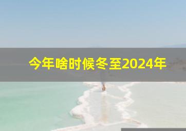 今年啥时候冬至2024年