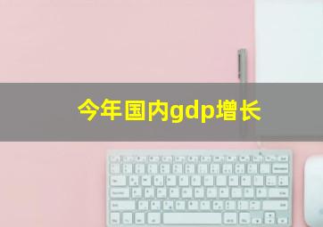 今年国内gdp增长