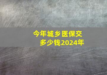 今年城乡医保交多少钱2024年