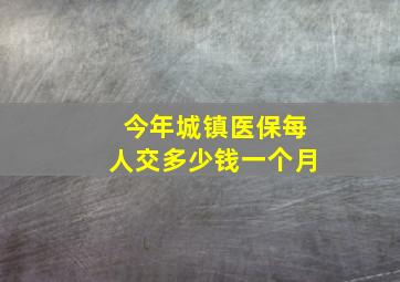 今年城镇医保每人交多少钱一个月