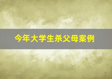 今年大学生杀父母案例