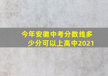 今年安徽中考分数线多少分可以上高中2021