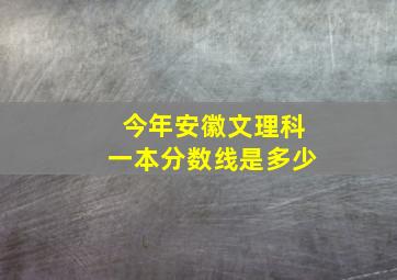 今年安徽文理科一本分数线是多少